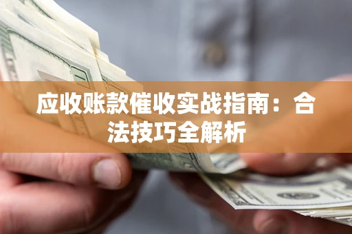 北京应收账款催收实战指南：合法技巧全解析