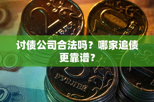 北京讨债公司合法吗？哪家追债更靠谱？