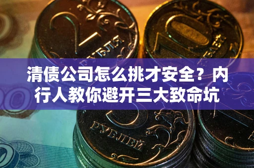 北京清债公司怎么挑才安全?内行人教你避开三大致命坑 北京清债公司怎么挑才安全?内行人教你避开三大致命坑
