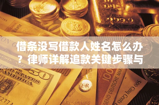 北京借条没写借款人姓名怎么办？律师详解追款关键步骤与证据链构建