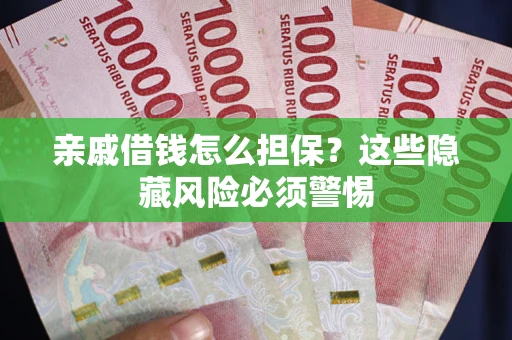 北京亲戚借钱怎么担保？这些隐藏风险必须警惕