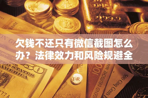 北京欠钱不还只有微信截图怎么办？法律效力和风险规避全解析