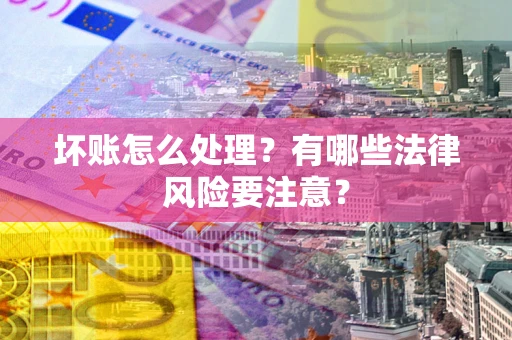 北京坏账怎么处理？有哪些法律风险要注意？