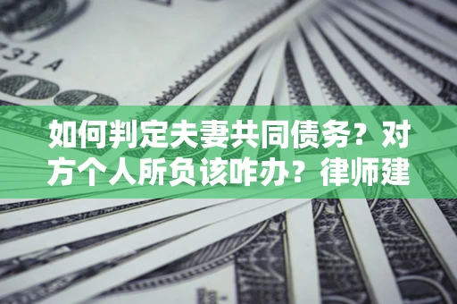 北京如何判定夫妻共同债务？对方个人所负该咋办？律师建议