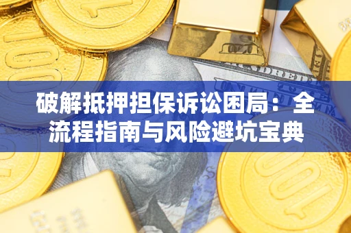 北京破解抵押担保诉讼困局：全流程指南与风险避坑宝典