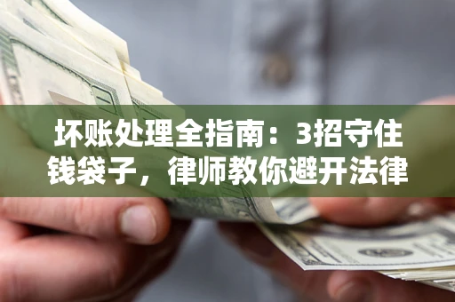北京坏账处理全指南：3招守住钱袋子，律师教你避开法律雷区