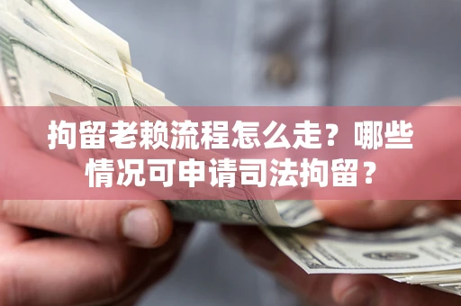 北京拘留老赖流程怎么走?哪些情况可申请司法拘留? 北京拘留老赖流程怎么走?哪些情况可申请司法拘留?
