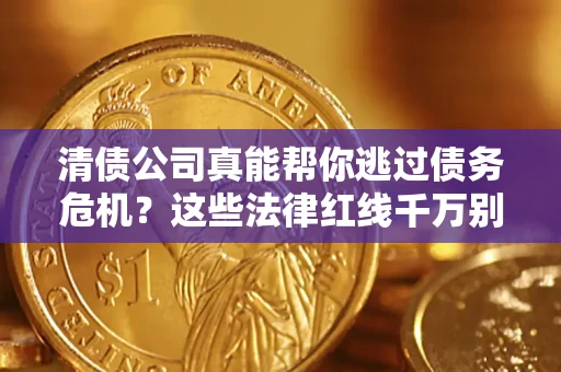 北京清债公司真能帮你逃过债务危机？这些法律红线千万别踩