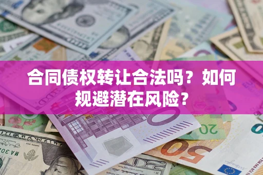 北京合同债权转让合法吗？如何规避潜在风险？