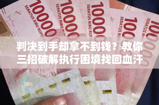 北京判决到手却拿不到钱？教你三招破解执行困境找回血汗钱