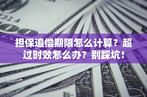 北京担保追偿期限怎么计算？超过时效怎么办？别踩坑！