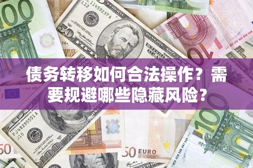 北京债务转移如何合法操作？需要规避哪些隐藏风险？