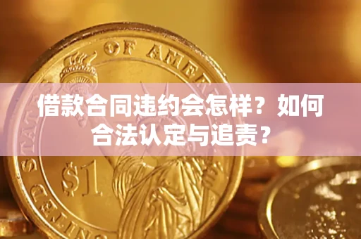 北京借款合同违约会怎样？如何合法认定与追责？