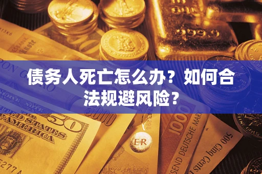 北京债务人死亡怎么办？如何合法规避风险？