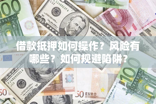 北京借款抵押如何操作?风险有哪些?如何规避陷阱? 北京借款抵押如何操作?风险有哪些?如何规避陷阱?