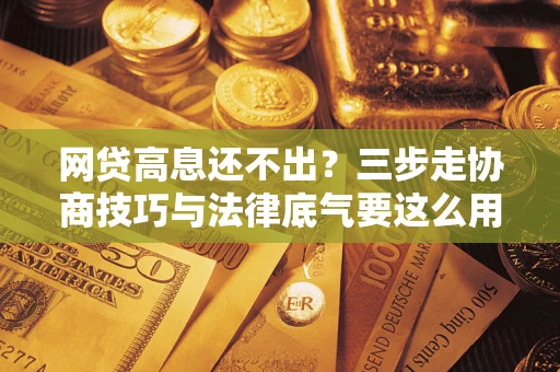 北京网贷高息还不出？三步走协商技巧与法律底气要这么用