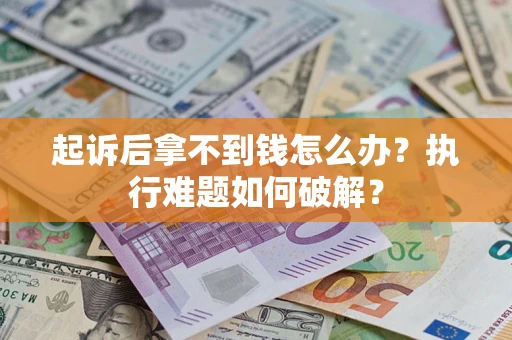 北京起诉后拿不到钱怎么办?执行难题如何破解? 北京起诉后拿不到钱怎么办?执行难题如何破解?