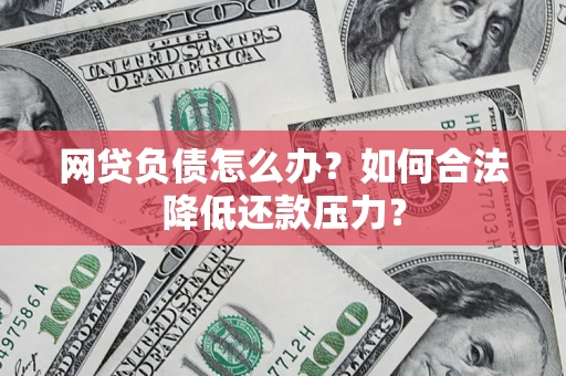 北京网贷负债怎么办？如何合法降低还款压力？