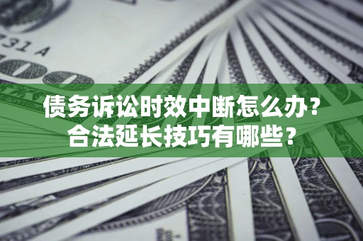 北京债务诉讼时效中断怎么办？合法延长技巧有哪些？