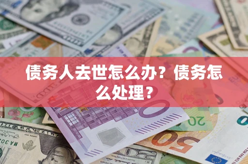 北京债务人去世怎么办？债务怎么处理？