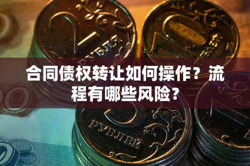 北京合同债权转让如何操作？流程有哪些风险？