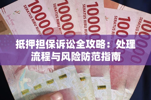 北京抵押担保诉讼全攻略：处理流程与风险防范指南