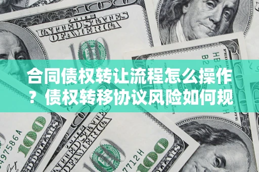 北京合同债权转让流程怎么操作？债权转移协议风险如何规避？