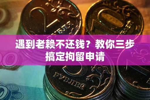 北京遇到老赖不还钱？教你三步搞定拘留申请