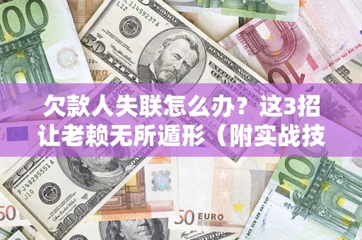 北京欠款人失联怎么办？这3招让老赖无所遁形（附实战技巧）