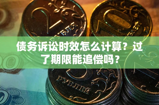 北京债务诉讼时效怎么计算？过了期限能追偿吗？