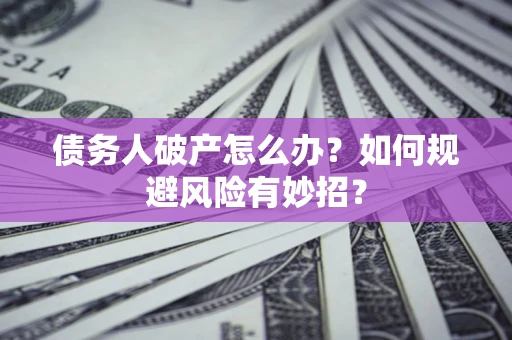北京债务人破产怎么办？如何规避风险有妙招？