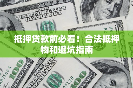 北京抵押贷款前必看！合法抵押物和避坑指南