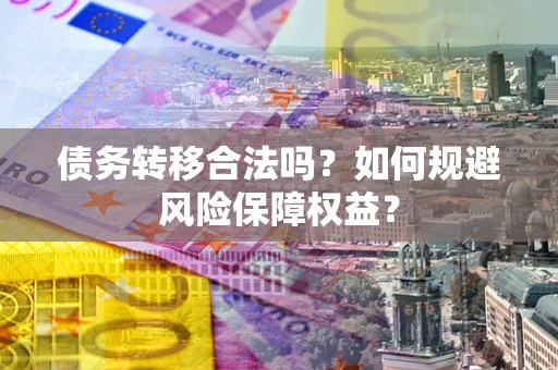北京债务转移合法吗？如何规避风险保障权益？