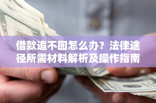 北京借款追不回怎么办?法律途径所需材料解析及操作指南 北京借款追不回怎么办?法律途径所需材料解析及操作指南