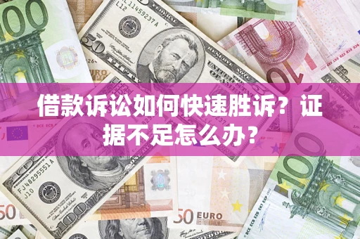 北京借款诉讼如何快速胜诉？证据不足怎么办？