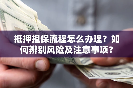 北京抵押担保流程怎么办理？如何辨别风险及注意事项？
