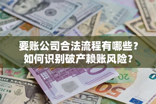 北京要账公司合法流程有哪些？如何识别破产赖账风险？
