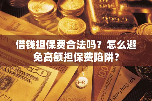 北京借钱担保费合法吗？怎么避免高额担保费陷阱？