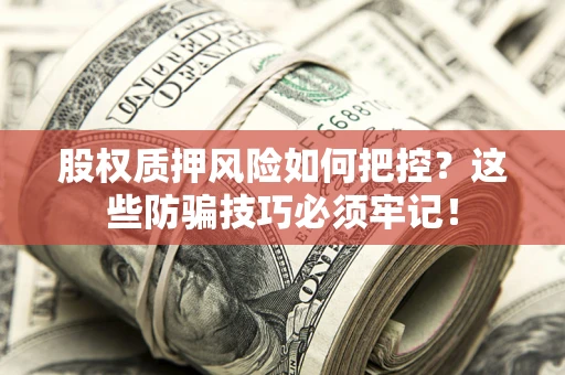 北京股权质押风险如何把控？这些防骗技巧必须牢记！