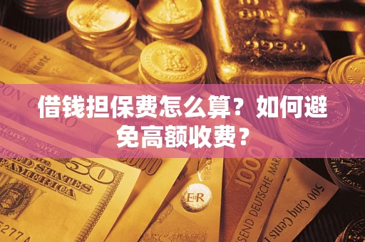 北京借钱担保费怎么算？如何避免高额收费？