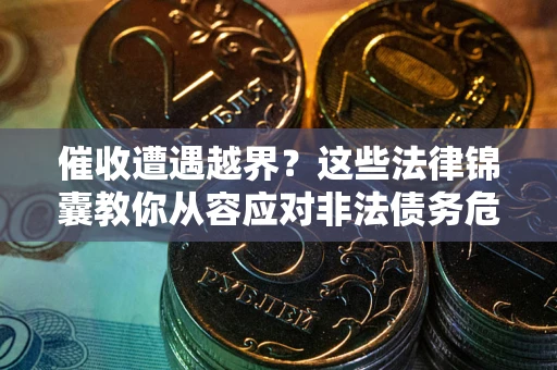 北京催收遭遇越界？这些法律锦囊教你从容应对非法债务危机