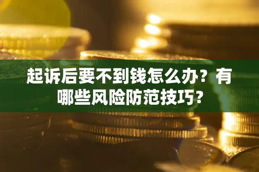 北京起诉后要不到钱怎么办?有哪些风险防范技巧? 北京起诉后要不到钱怎么办?有哪些风险防范技巧?