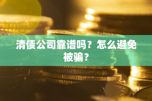 北京清债公司靠谱吗？怎么避免被骗？