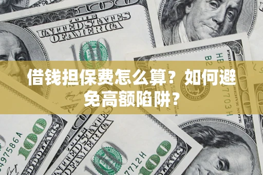 北京借钱担保费怎么算？如何避免高额陷阱？
