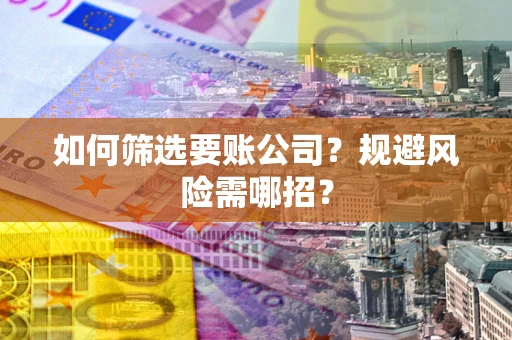 北京如何筛选要账公司？规避风险需哪招？