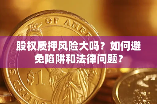 北京股权质押风险大吗？如何避免陷阱和法律问题？
