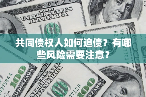 北京共同债权人如何追债？有哪些风险需要注意？