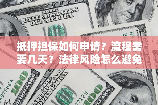 北京抵押担保如何申请？流程需要几天？法律风险怎么避免？避坑指南