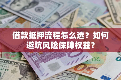 北京借款抵押流程怎么选？如何避坑风险保障权益？