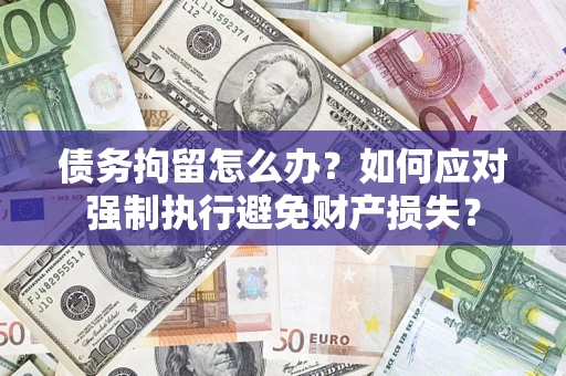 北京债务拘留怎么办？如何应对强制执行避免财产损失？